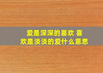 爱是深深的喜欢 喜欢是淡淡的爱什么意思